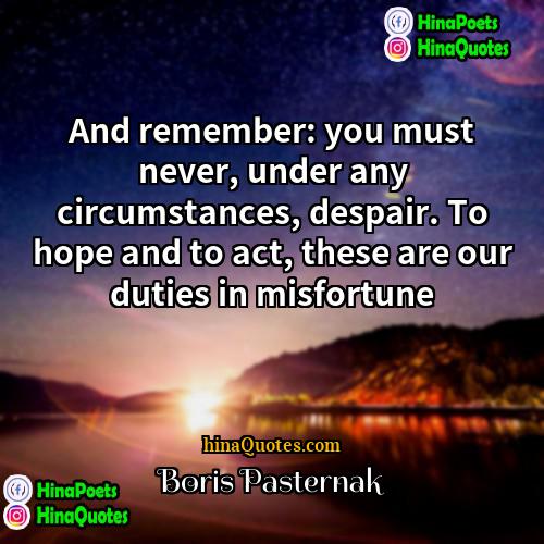 Boris Pasternak Quotes | And remember: you must never, under any